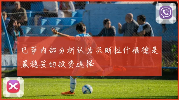 巴萨内部分析认为买断拉什福德是最稳妥的投资选择