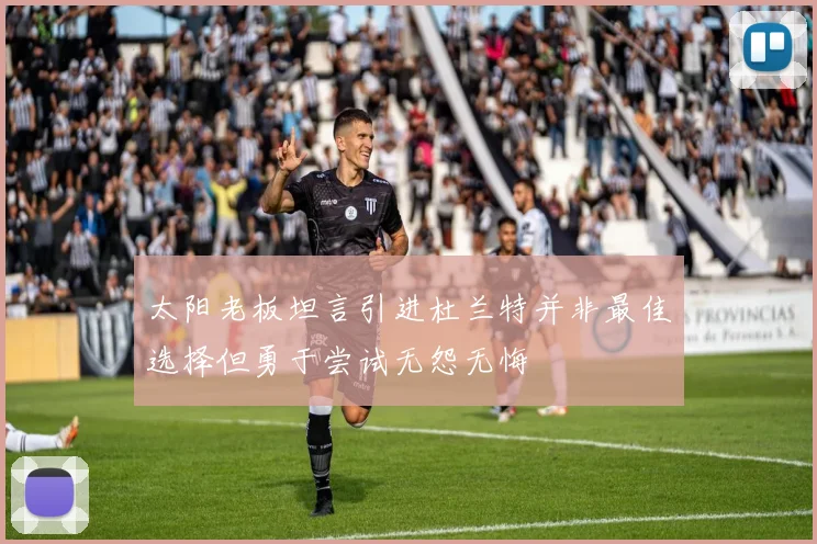 太阳老板坦言引进杜兰特并非最佳选择但勇于尝试无怨无悔