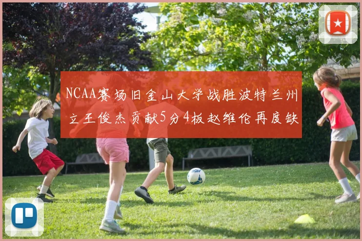 NCAA赛场旧金山大学战胜波特兰州立王俊杰贡献5分4板赵维伦再度缺阵