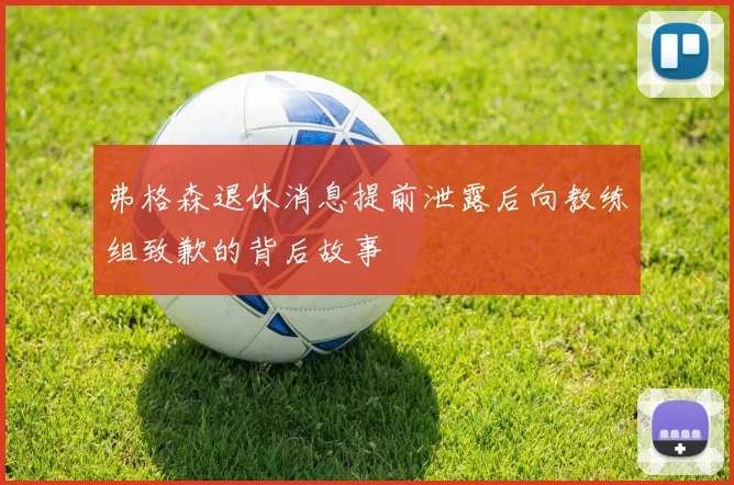 弗格森退休消息提前泄露后向教练组致歉的背后故事