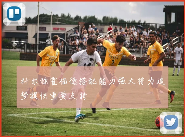 科尔称霍福德搭配能力强大将为追梦提供重要支持