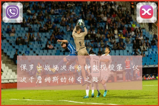 保罗出战场次和分钟数现役第二仅次于詹姆斯的传奇之路