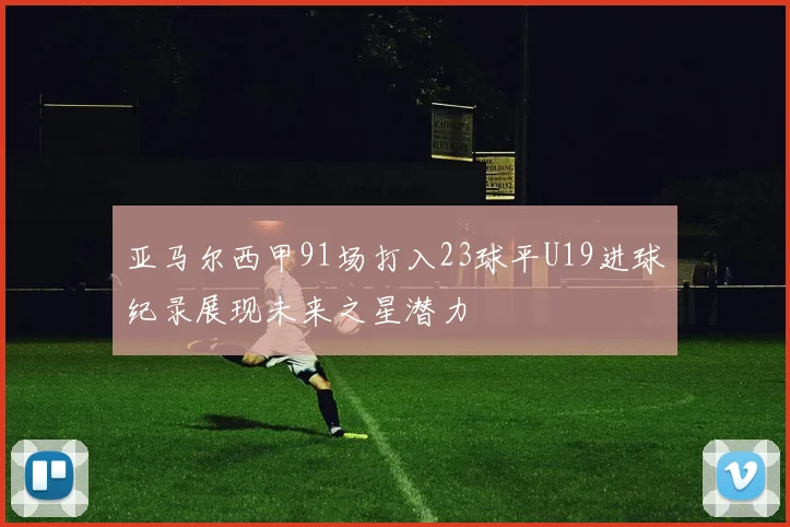 亚马尔西甲91场打入23球平U19进球纪录展现未来之星潜力