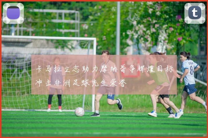 卡马拉立志助力摩纳哥争辉煌目标冲击非洲足球先生荣誉