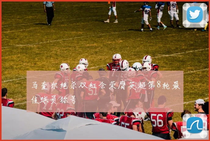 马奎尔绝杀双红会荣膺英超第8轮最佳球员称号