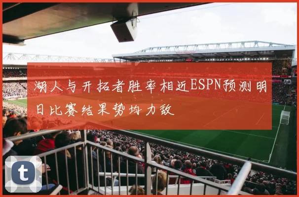 湖人与开拓者胜率相近ESPN预测明日比赛结果势均力敌