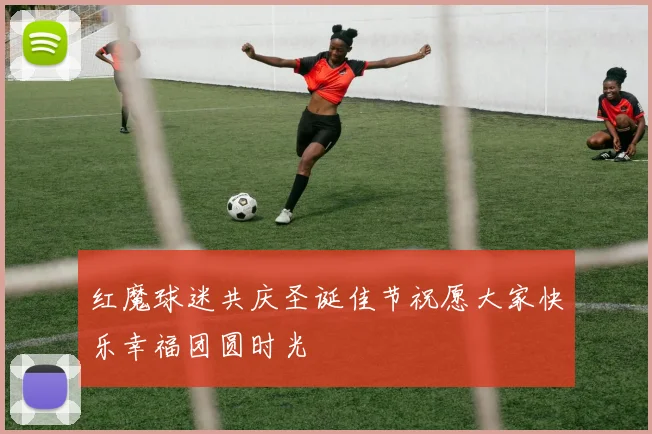 红魔球迷共庆圣诞佳节祝愿大家快乐幸福团圆时光