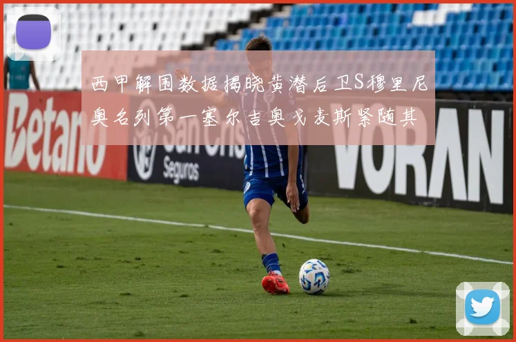 西甲解围数据揭晓黄潜后卫S穆里尼奥名列第一塞尔吉奥戈麦斯紧随其后