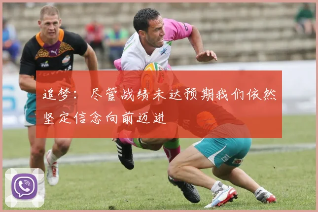 追梦：尽管战绩未达预期我们依然坚定信念向前迈进