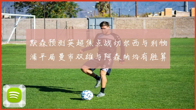 默森预测英超焦点战切尔西与利物浦平局曼市双雄与阿森纳均有胜算