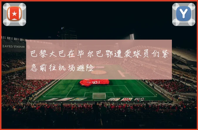巴黎大巴在毕尔巴鄂遭袭球员们紧急前往机场避险