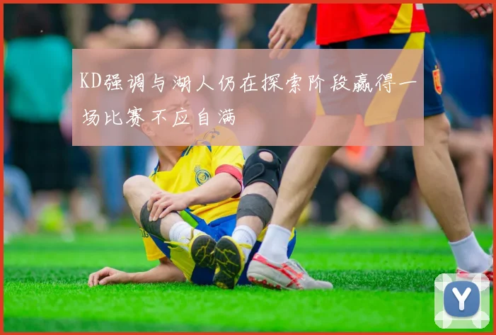 KD强调与湖人仍在探索阶段赢得一场比赛不应自满