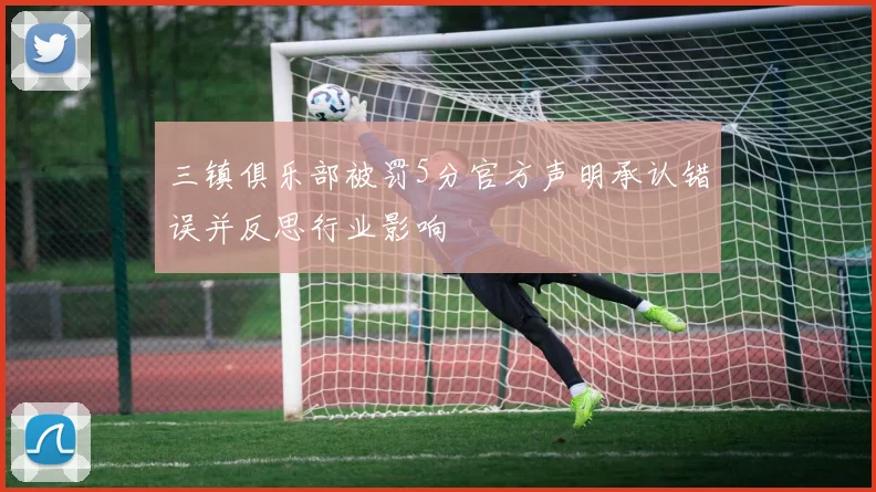 三镇俱乐部被罚5分官方声明承认错误并反思行业影响