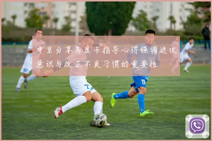 申京分享乌度卡指导心得强调进攻意识与改正不良习惯的重要性