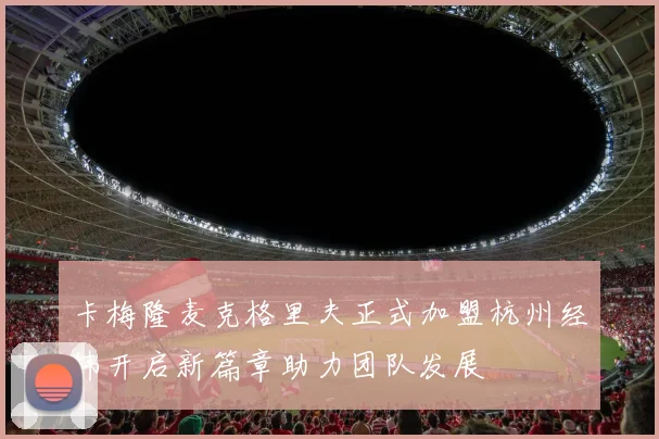 卡梅隆麦克格里夫正式加盟杭州经纬开启新篇章助力团队发展