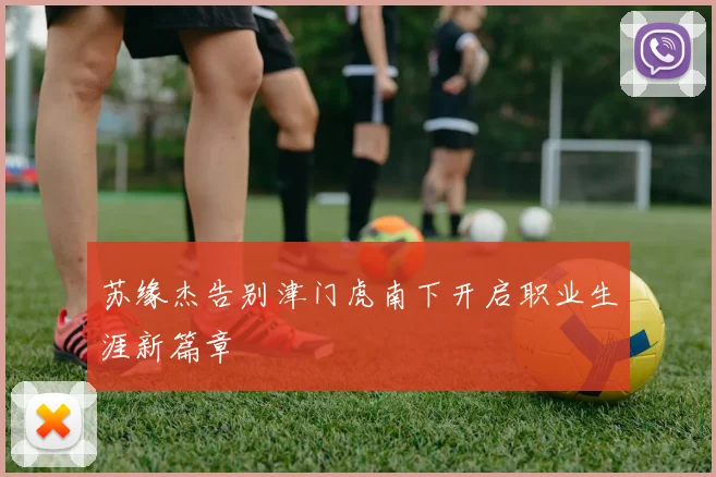 苏缘杰告别津门虎南下开启职业生涯新篇章