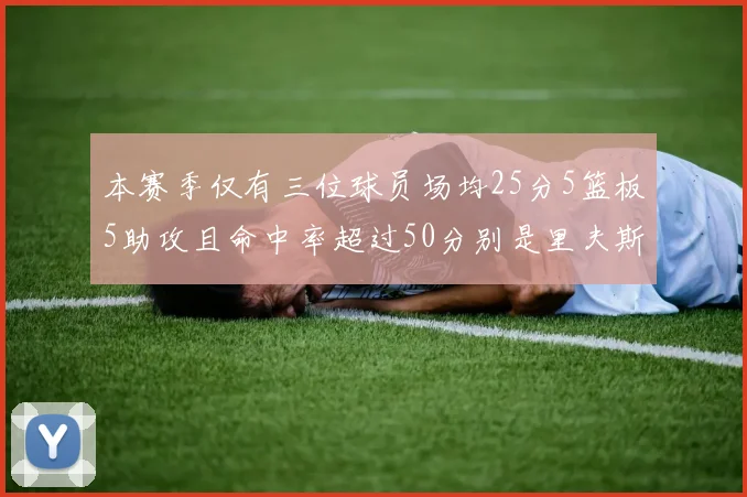 本赛季仅有三位球员场均25分5篮板5助攻且命中率超过50分别是里夫斯约基奇和字母哥