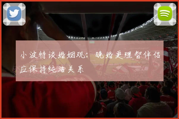 小波特谈婚姻观：晚婚更理智伴侣应保持纯洁关系