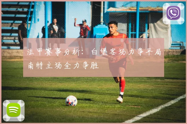 法甲赛事分析：白堡客场力争平局南特主场全力争胜