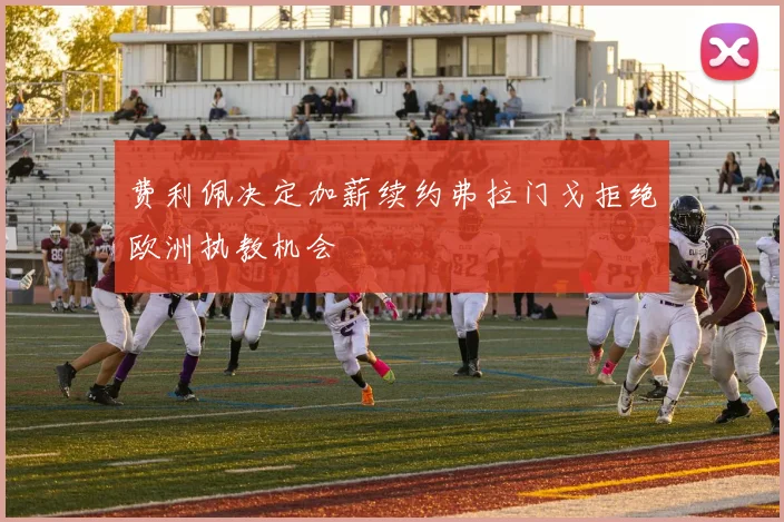 费利佩决定加薪续约弗拉门戈拒绝欧洲执教机会