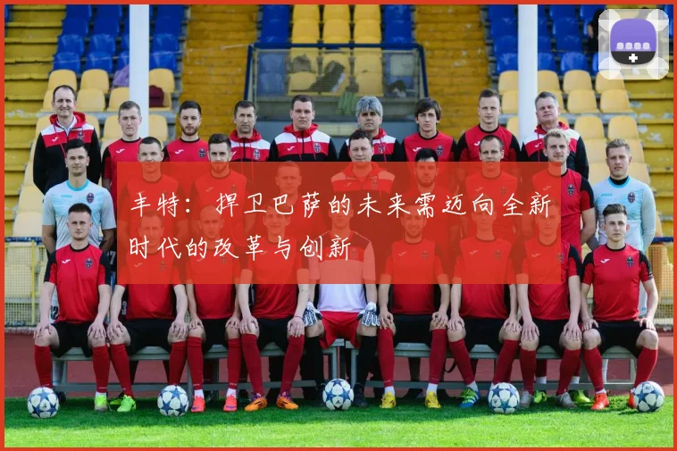 丰特：捍卫巴萨的未来需迈向全新时代的改革与创新