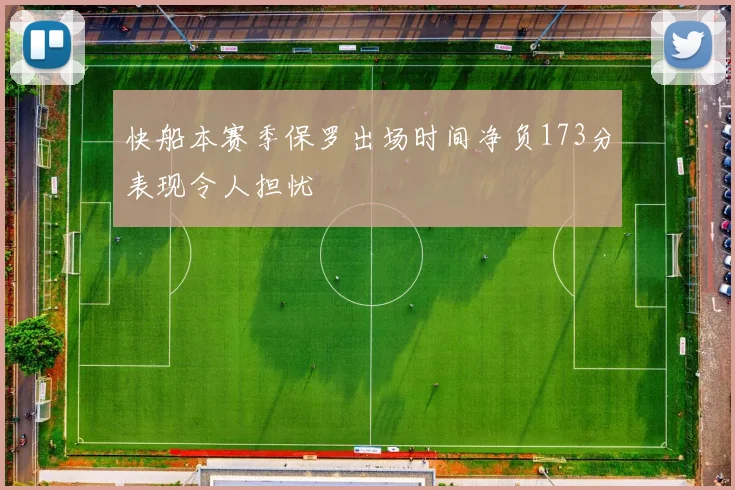 快船本赛季保罗出场时间净负173分表现令人担忧