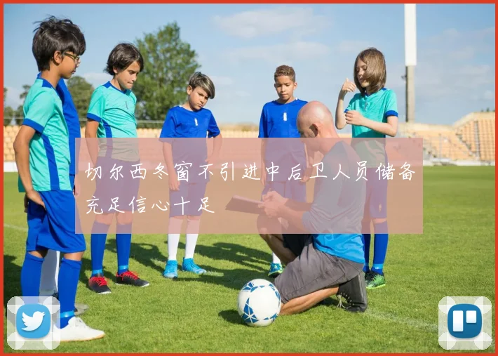 切尔西冬窗不引进中后卫人员储备充足信心十足